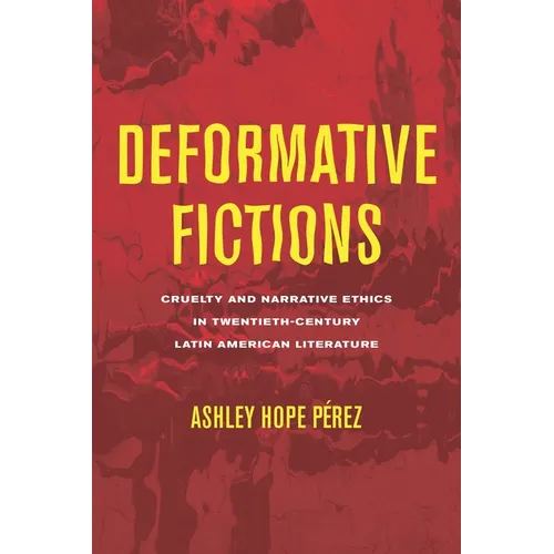 Deformative Fictions: Cruelty and Narrative Ethics in Twentieth-Century Latin American Literature - Hardcover