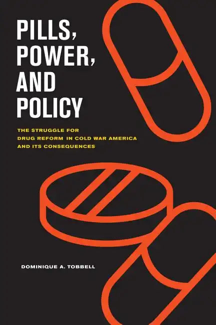 Pills, Power, and Policy: The Struggle for Drug Reform in Cold War America and Its Consequences Volume 23 - Paperback