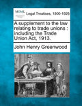A Supplement to the Law Relating to Trade Unions: Including the Trade Union ACT, 1913. - Paperback