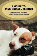 A Guide To Jack Russell Terrier: Caring, Feeding, Grooming, Health Treatments And Training: Jack Russell Terrier Personality - Paperback