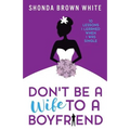 Don't Be A Wife To A Boyfriend: 10 Lessons I Learned When I Was Single - Paperback