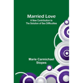 Married Love: A New Contribution to the Solution of Sex Difficulties - Paperback