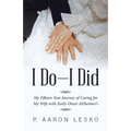 I Do-I Did: My Fifteen-Year Journey of Caring for My Wife with Early-Onset Alzheimer's - Paperback