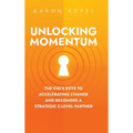 Unlocking Momentum: The CIO's Keys to Accelerating Change and Becoming a Strategic C-Level Partner - Hardcover