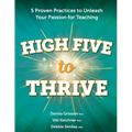 High Five to Thrive: Five Proven Practices to Unleash Your Passion for Teaching: Five Proven Practices - Paperback