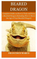 Bearded Dragon: Complete Guide on How to Train and Keep a Bearded Dragon (Including How to Know the Age of Your Bearded Dragon) - Paperback