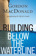 Building Below the Waterline: Shoring Up the Foundations of Leadership - Paperback