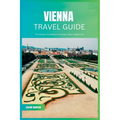 Vienna Travel Guide 2024: The Ultimate Travel Book To Unveiling Vienna's Hidden Gem - Paperback
