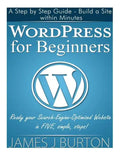 WordPress for Beginners: A Step by Step Guide - Build a Site within Minutes. Ready your Search-Engine-Optimized Website in FIVE, simple, steps! - Paperback