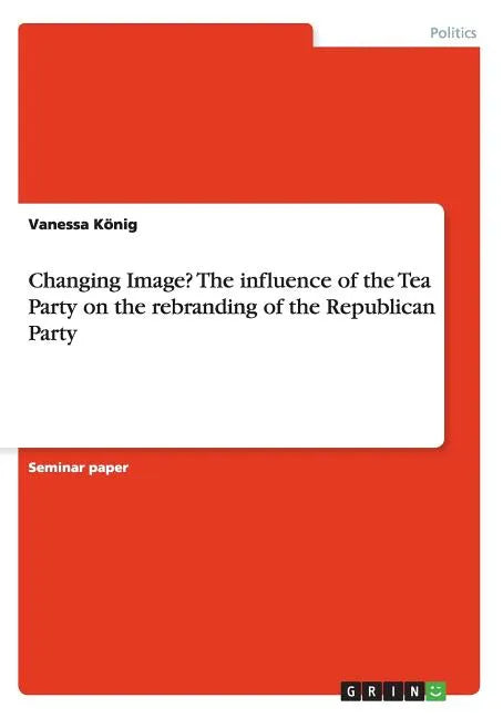 Changing Image? The influence of the Tea Party on the rebranding of the Republican Party - Paperback