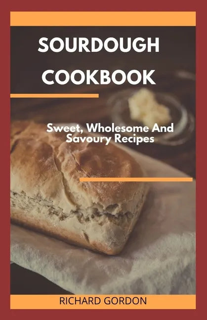 Sourdough Cookbook: Sweet, Wholesome And Savoury Recipes - Paperback
