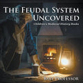 The Feudal System Uncovered- Children's Medieval History Books - Paperback