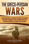 The Greco-Persian Wars: A Captivating Guide to the Conflicts Between the Achaemenid Empire and the Greek City-States, Including the Battle of - Paperback