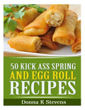 50 Kick Ass Spring and Egg Roll Recipes - Paperback