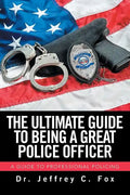 The Ultimate Guide to Being a Great Police Officer: A Guide to Professional Policing - Paperback