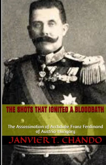 The Shots That Ignited a Bloodbath: The Assassination of Archduke Franz Ferdinand of Austria-Hungary - Paperback