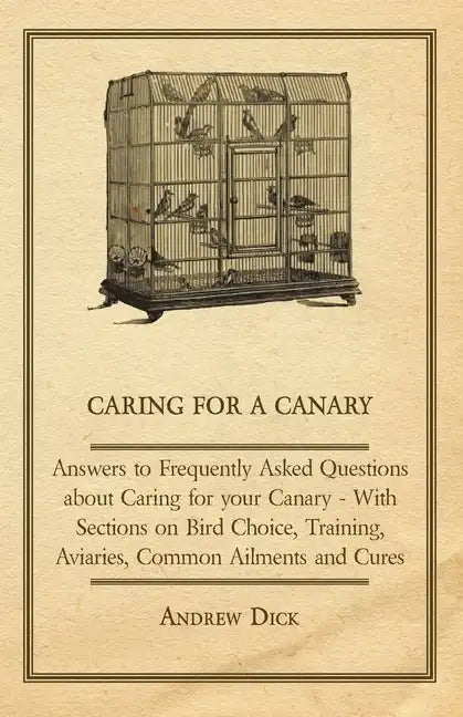 Caring for a Canary - Answers to Frequently Asked Questions about Caring for your Canary - With Sections on Bird Choice, Training, Aviaries, Common Ai - Paperback