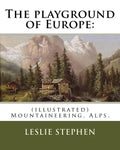 The playground of Europe: By: Leslie Stephen, to: Gabriel Loppe (1825-1913) was a French painter, photographer and mountaineer.: (illustrated) M - Paperback
