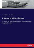 A Manual of Military Surgery: Or, Hints on the Emergencies of Field, Camp and Hospital Practice - Paperback