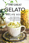 The Great Gelato Recipe Book: Tons of Delicious, Decadent Gelato Recipes for Every Occasion - Paperback