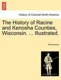 The History of Racine and Kenosha Counties, Wisconsin. ... Illustrated. - Paperback