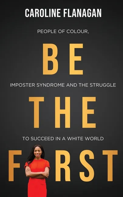 Be The First: People of Colour, Imposter Syndrome and the Struggle to Succeed in a White World - Paperback
