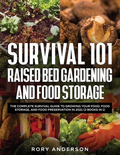 Survival 101 Raised Bed Gardening and Food Storage: The Complete Survival Guide to Growing Your Food, Food Storage, and Food Preservation in 2021 (2 B - Paperback