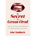 The Secret to Great Oral: Learn How to Have a 10/10 Relationship Through Good Oral Communication - Hardcover
