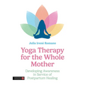 Yoga Therapy for the Whole Mother: Developing Awareness in Service of Postpartum Healing - Paperback