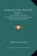 Ohio in the War V2, Part 2: The History of Her Regiments, and Other Military Organizations (1898) - Hardcover