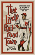 That Lively Railroad Town: Waverly, New York and the Making of Modern Baseball, 1899-1901 - Paperback