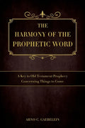 The Harmony of the Prophetic Word: A Key to Old Testament Prophecy Concerning Things to Come - Paperback
