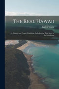 The Real Hawaii; Its History and Present Condition, Including the True Story of the Revolution - Paperback