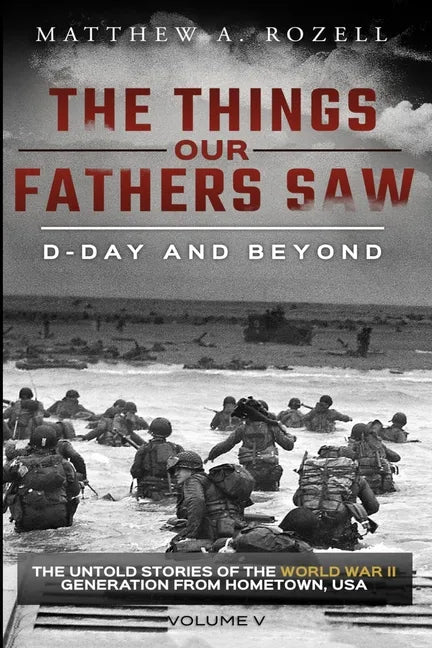 D-Day and Beyond: The Things Our Fathers Saw-The Untold Stories of the World War II Generation-Volume V - Paperback