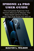 iPhone 12 Pro User Guide: The Complete Beginner And Seniors Guide On How To Use The New iPhone 12 Pro(2020) With Advanced Tips And Trick To Help - Paperback