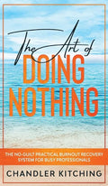 The Art of Doing Nothing: The No-Guilt Practical Burnout Recovery System for Busy Professionals - Hardcover