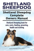 Shetland Sheepdog. Shetland Sheepdog Complete Owners Manual. Shetland Sheepdog book for care, costs, feeding, grooming, health and training. - Paperback
