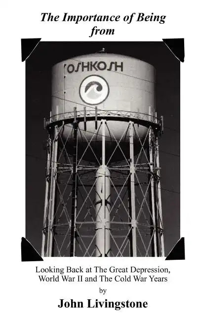 The Importance of Being from Oshkosh: Looking Back at the Great Depression, World War II and the Cold War Years - Paperback