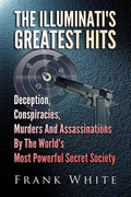 The Illuminati's Greatest Hits: Deception, Conspiracies, Murders And Assassinations By The World's Most Powerful Secret Society - Paperback