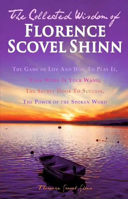 The Collected Wisdom of Florence Scovel Shinn: The Game of Life And How To Play It: Your Word Is Your Wand, The Secret Door To Success, The Power of t - Paperback