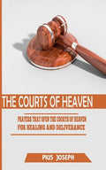 The Courts of Heaven: Prayers that Open the Courts of Heaven for Healing and Deliverance - Paperback