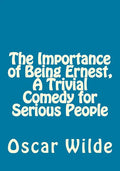 The Importance of Being Ernest, A Trivial Comedy for Serious People - Paperback
