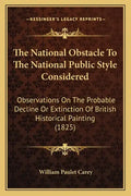 The National Obstacle To The National Public Style Considered: Observations On The Probable Decline Or Extinction Of British Historical Painting (1825 - Paperback
