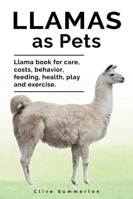 Llamas as Pets. Llama book for care, costs, behavior, feeding, health, play and exercise. - Paperback