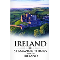 Ireland: Ireland Travel Guide: 51 Amazing Things to Do in Ireland - Paperback