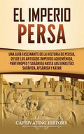 El Imperio Persa: Una guía fascinante de la historia de Persia, desde los antiguos imperios aqueménida, partenopeo y sasánida hasta las - Hardcover