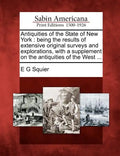 Antiquities of the State of New York: Being the Results of Extensive Original Surveys and Explorations, with a Supplement on the Antiquities of the We - Paperback