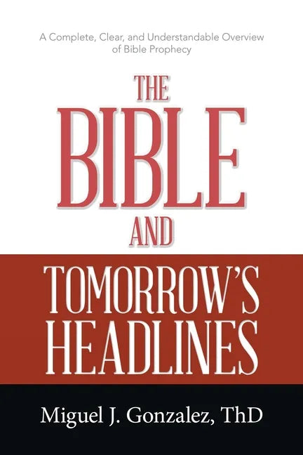 The Bible and Tomorrow's Headlines: A Complete, Clear, and Understandable Overview of Bible Prophecy - Paperback