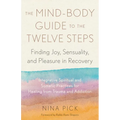 The Mind-Body Guide to the Twelve Steps: Finding Joy, Sensuality, and Pleasure in Recovery--Integrative Spiritual and Somatic Practices for Healing fr - Paperback
