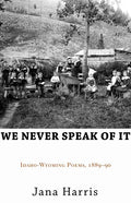 We Never Speak of It: Idaho-Wyoming Poems, 1889-90 - Paperback